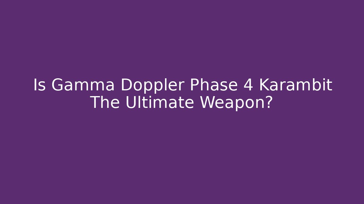 Is Gamma Doppler Phase 4 Karambit The Ultimate Weapon?
