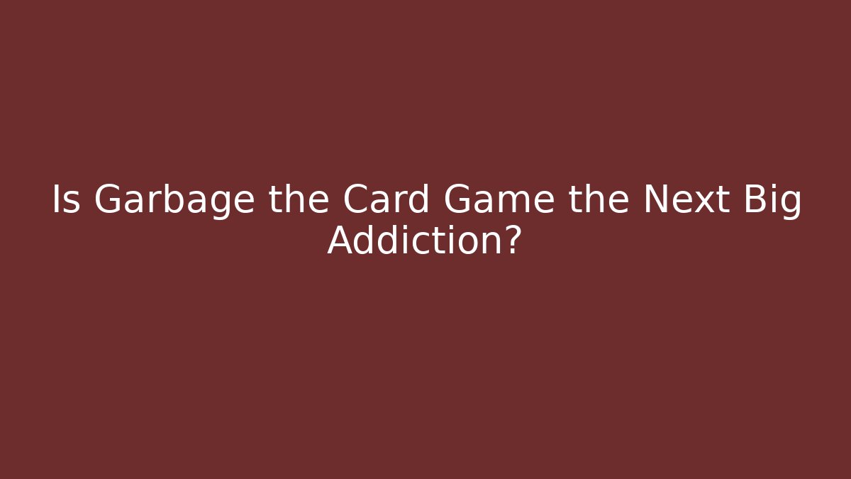 Is Garbage the Card Game the Next Big Addiction?