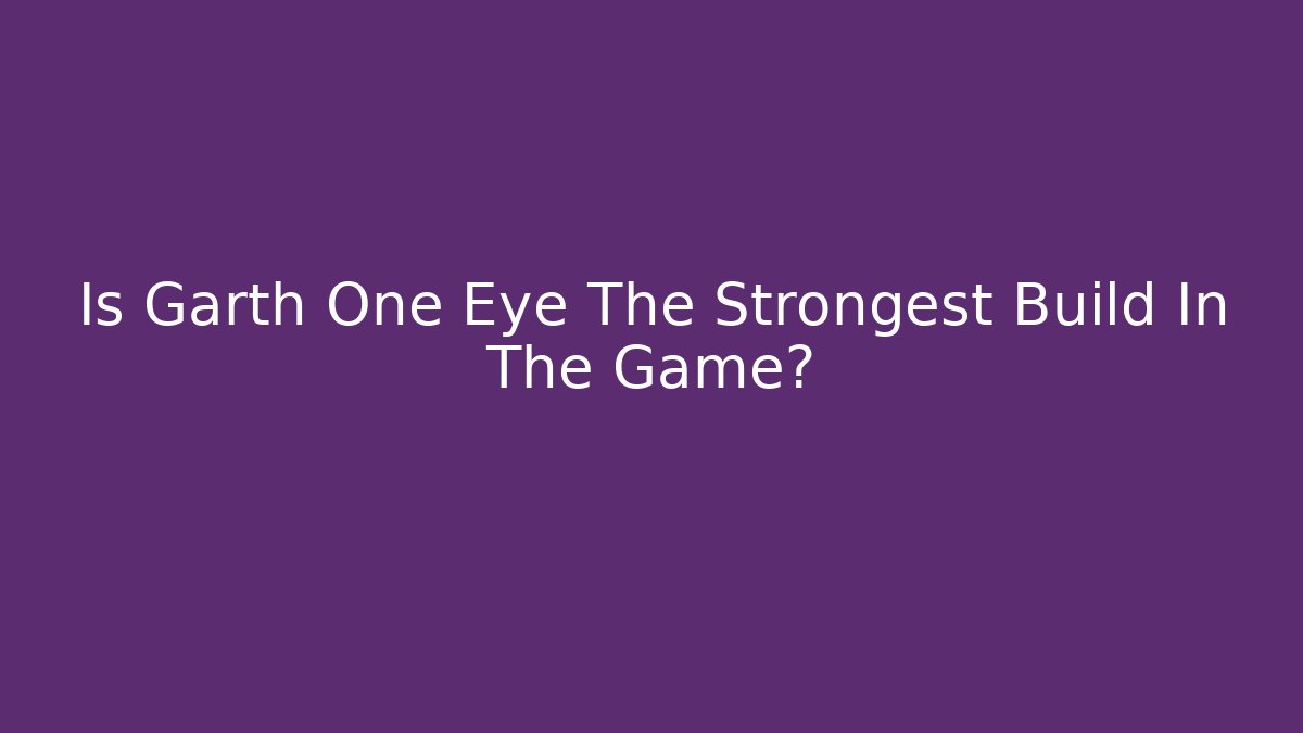 Is Garth One Eye The Strongest Build In The Game?