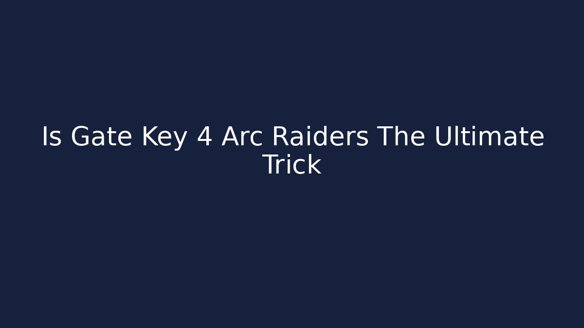 Is Gate Key 4 Arc Raiders The Ultimate Trick