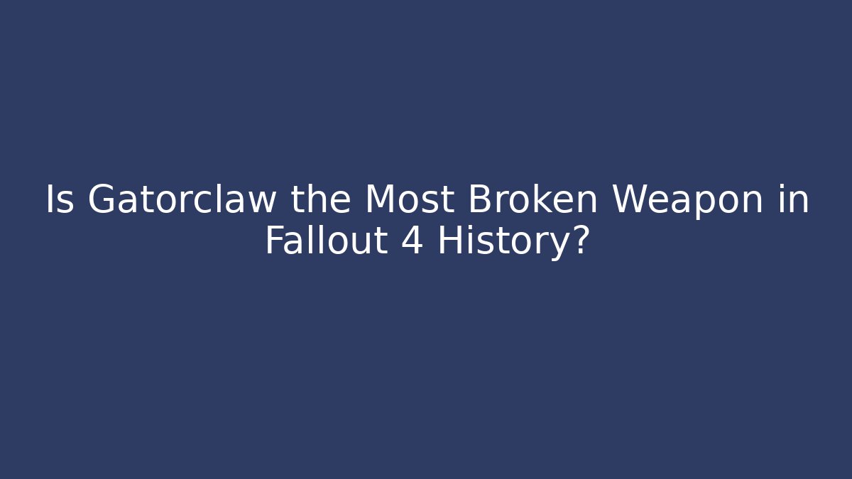 Is Gatorclaw the Most Broken Weapon in Fallout 4 History?