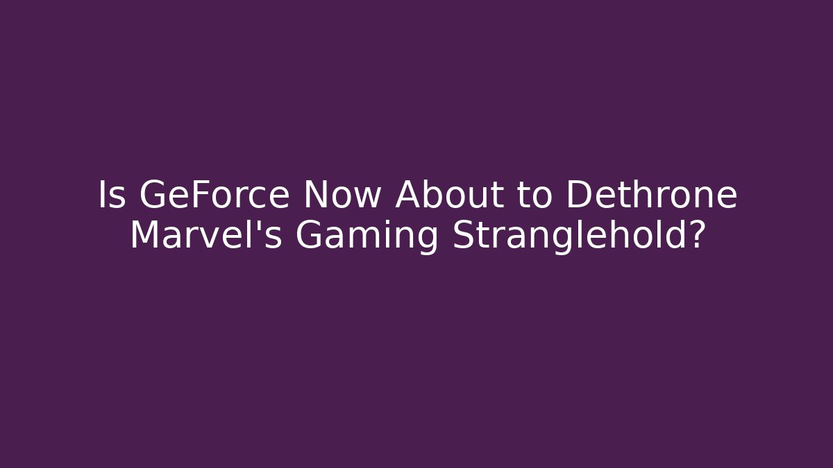 Is GeForce Now About to Dethrone Marvel's Gaming Stranglehold?