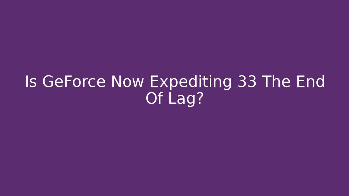 Is GeForce Now Expediting 33 The End Of Lag? - Critter Realm