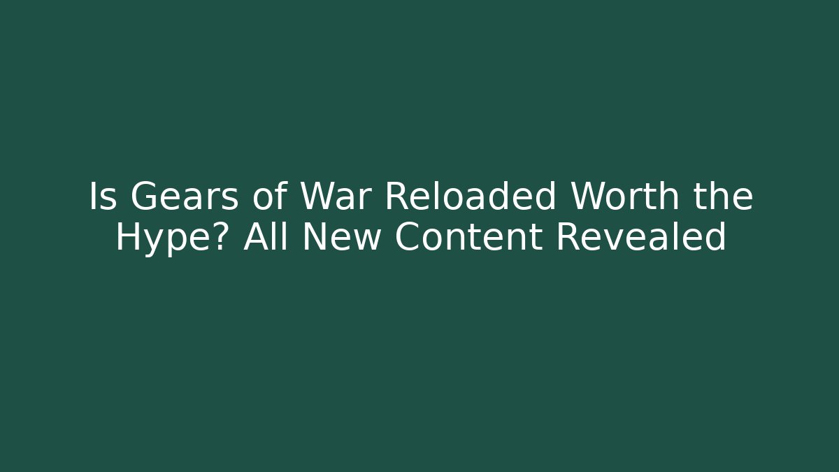 Is Gears of War Reloaded Worth the Hype? All New Content Revealed