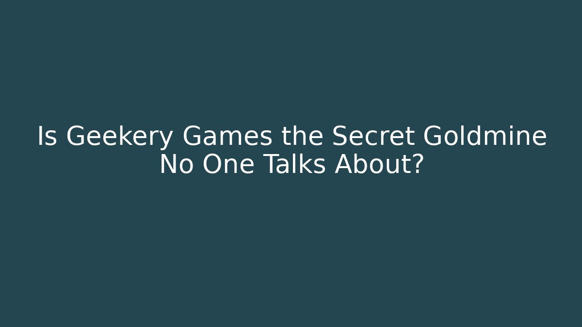 Is Geekery Games the Secret Goldmine No One Talks About?