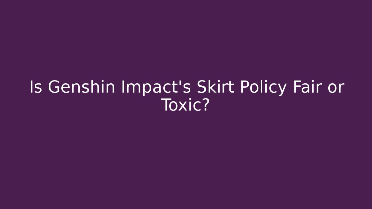 Is Genshin Impact's Skirt Policy Fair or Toxic?