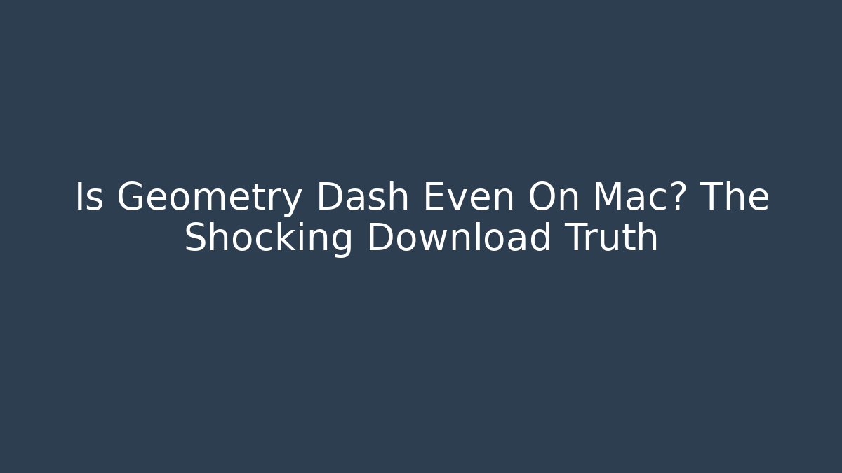 Is Geometry Dash Even On Mac? The Shocking Download Truth