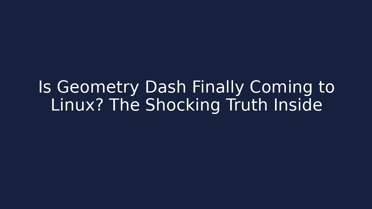 Is Geometry Dash Finally Coming to Linux? The Shocking Truth Inside