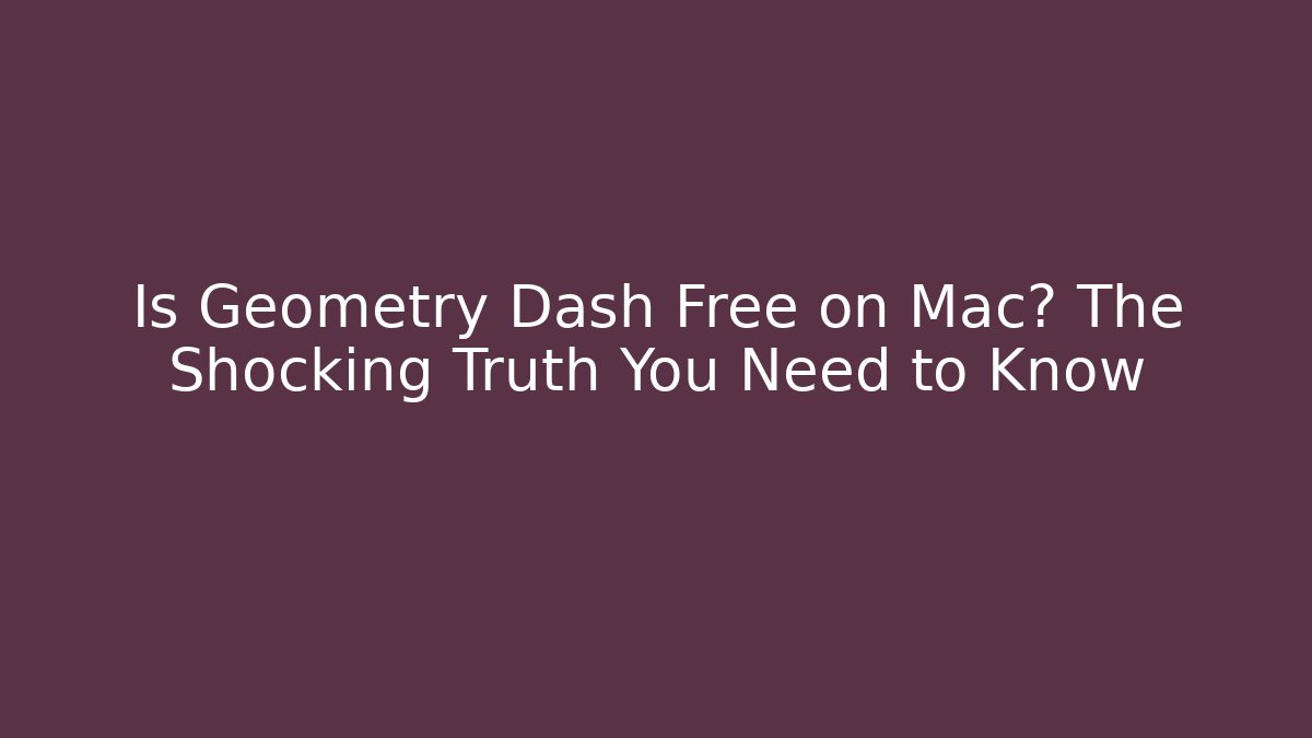 Is Geometry Dash Free on Mac? The Shocking Truth You Need to Know