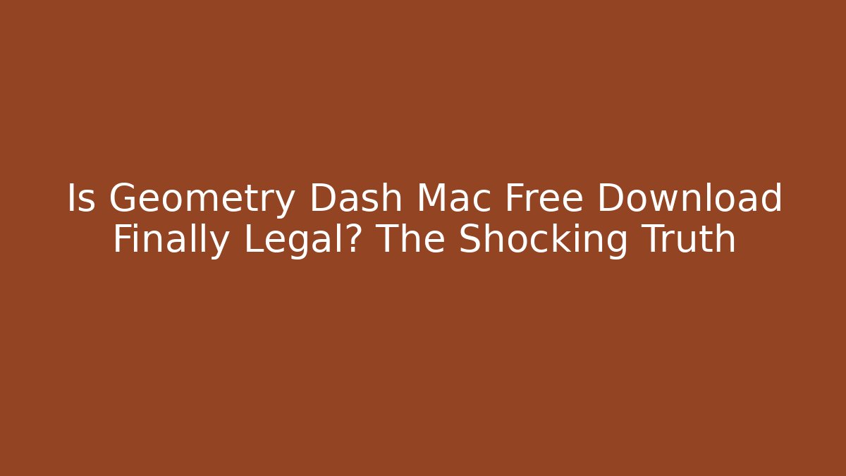 Is Geometry Dash Mac Free Download Finally Legal? The Shocking Truth