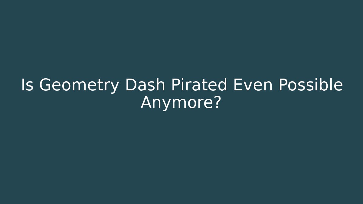 Is Geometry Dash Pirated Even Possible Anymore?