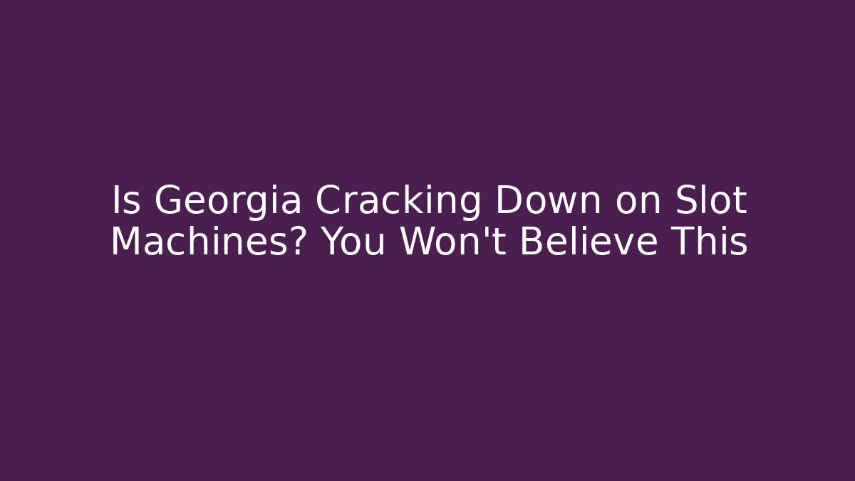 Is Georgia Cracking Down on Slot Machines? You Won't Believe This