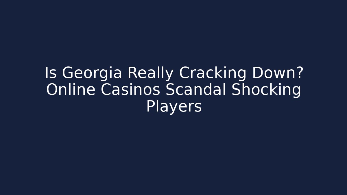 Is Georgia Really Cracking Down? Online Casinos Scandal Shocking Players