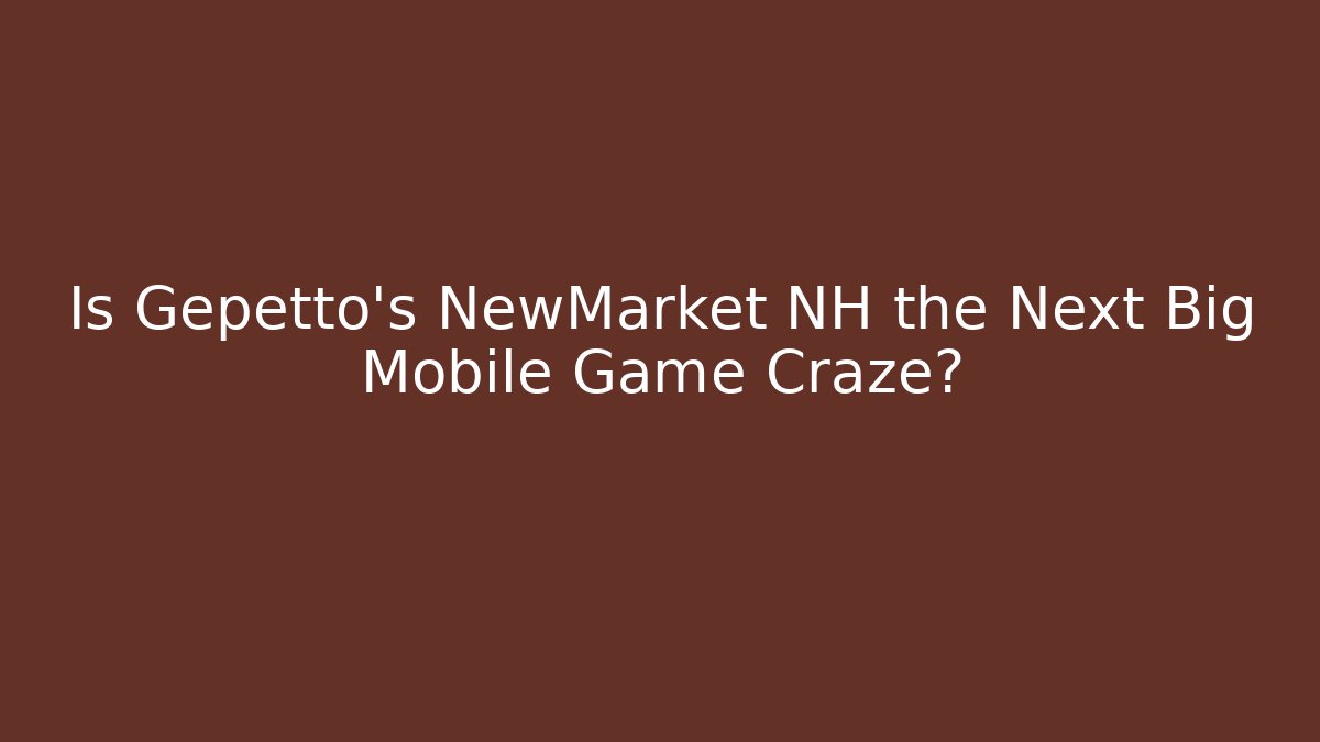 Is Gepetto's NewMarket NH the Next Big Mobile Game Craze?