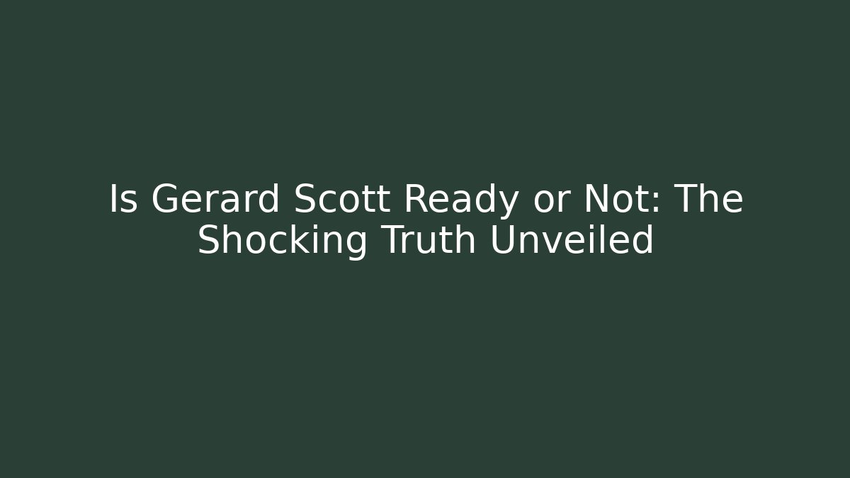 Is Gerard Scott Ready or Not: The Shocking Truth Unveiled
