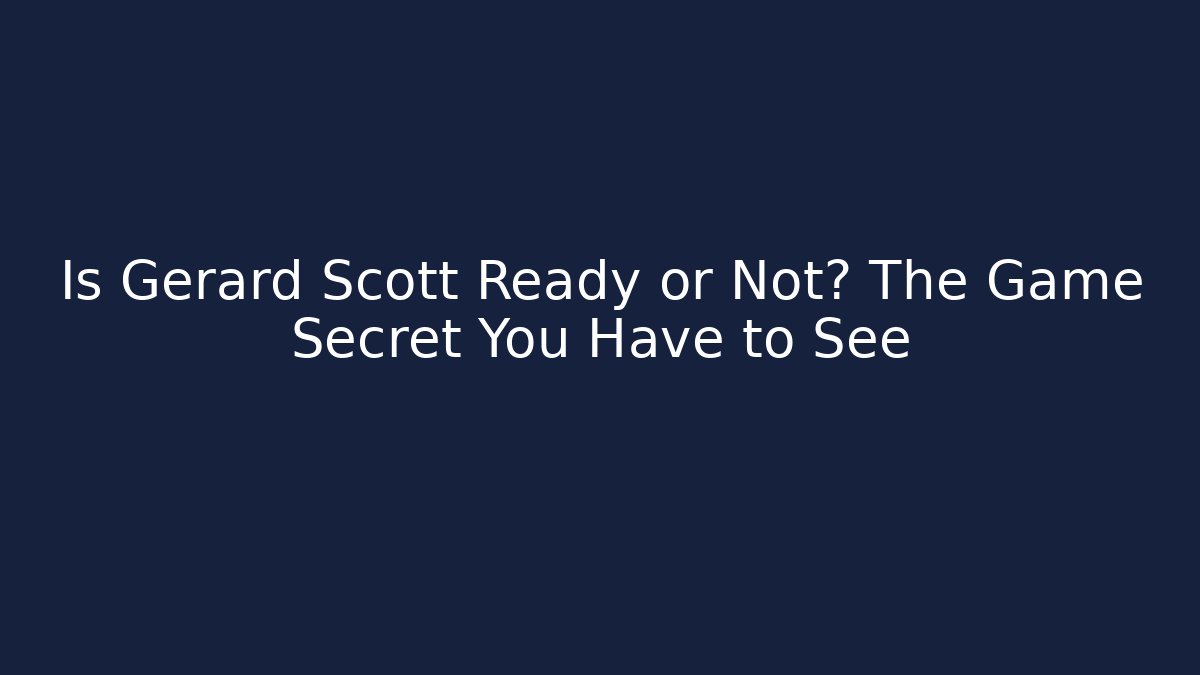 Is Gerard Scott Ready or Not? The Game Secret You Have to See
