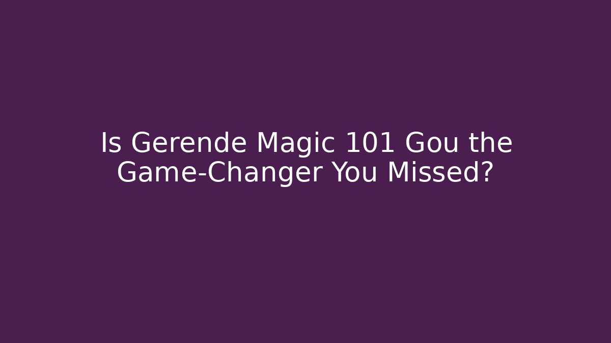Is Gerende Magic 101 Gou the Game-Changer You Missed?