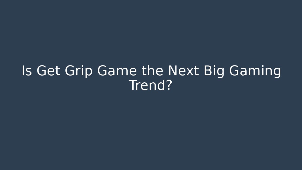 Is Get Grip Game the Next Big Gaming Trend?