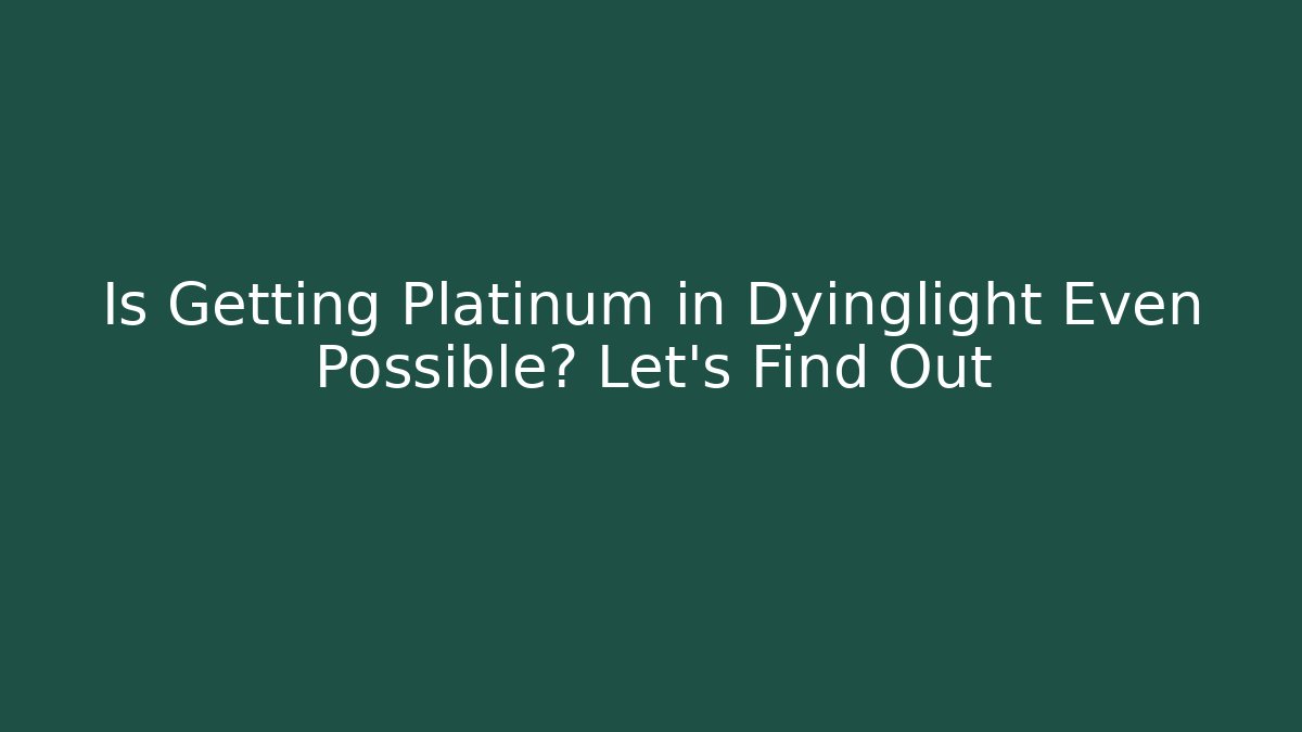 Is Getting Platinum in Dyinglight Even Possible? Let's Find Out