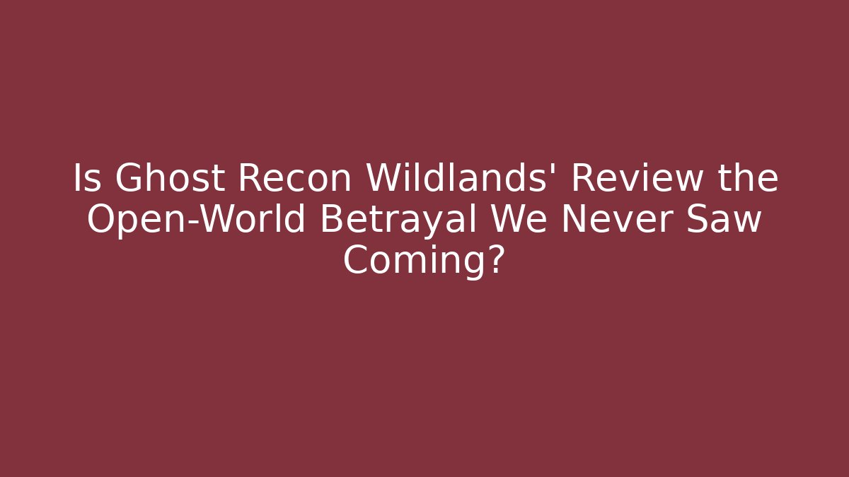 Is Ghost Recon Wildlands' Review the Open-World Betrayal We Never Saw Coming?