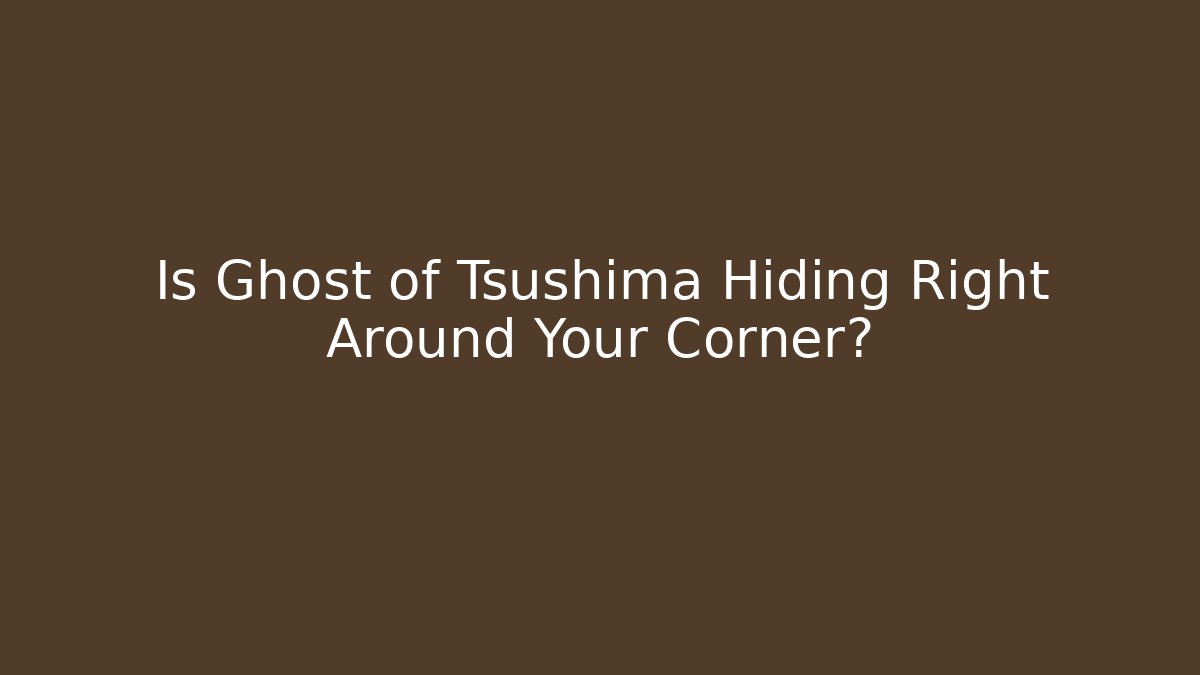 Is Ghost of Tsushima Hiding Right Around Your Corner?