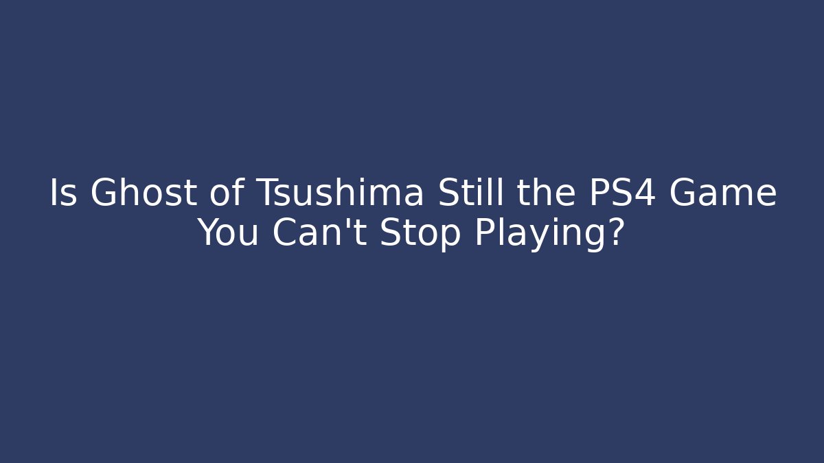 Is Ghost of Tsushima Still the PS4 Game You Can't Stop Playing?