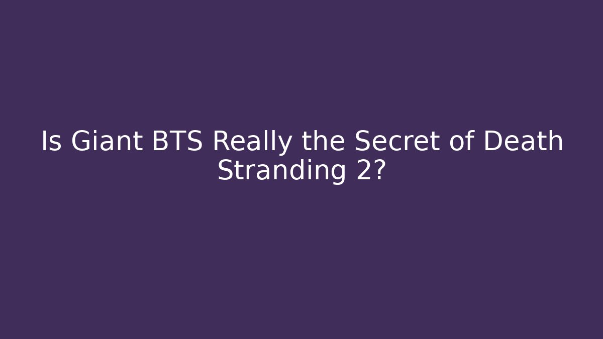 Is Giant BTS Really the Secret of Death Stranding 2?