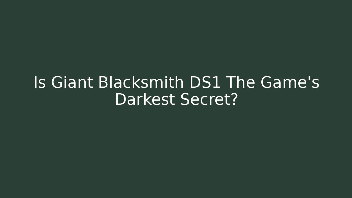 Is Giant Blacksmith DS1 The Game's Darkest Secret?