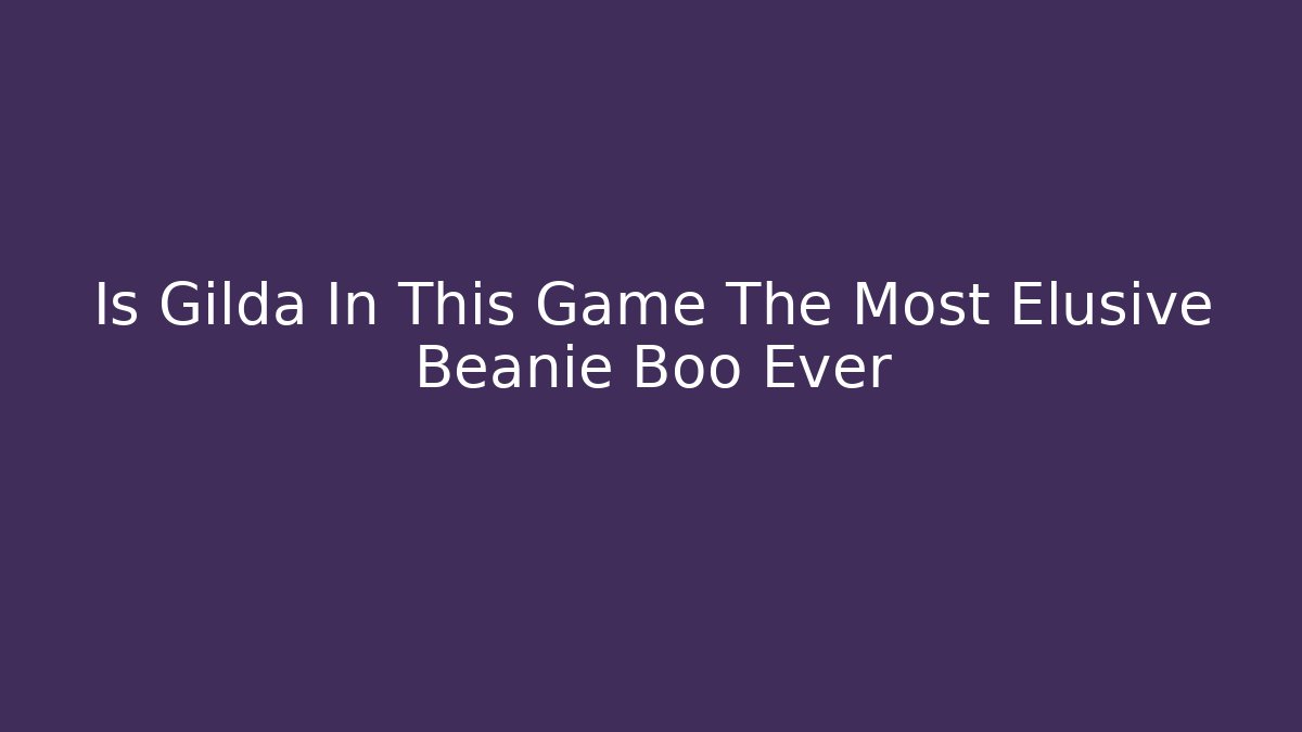 Is Gilda In This Game The Most Elusive Beanie Boo Ever