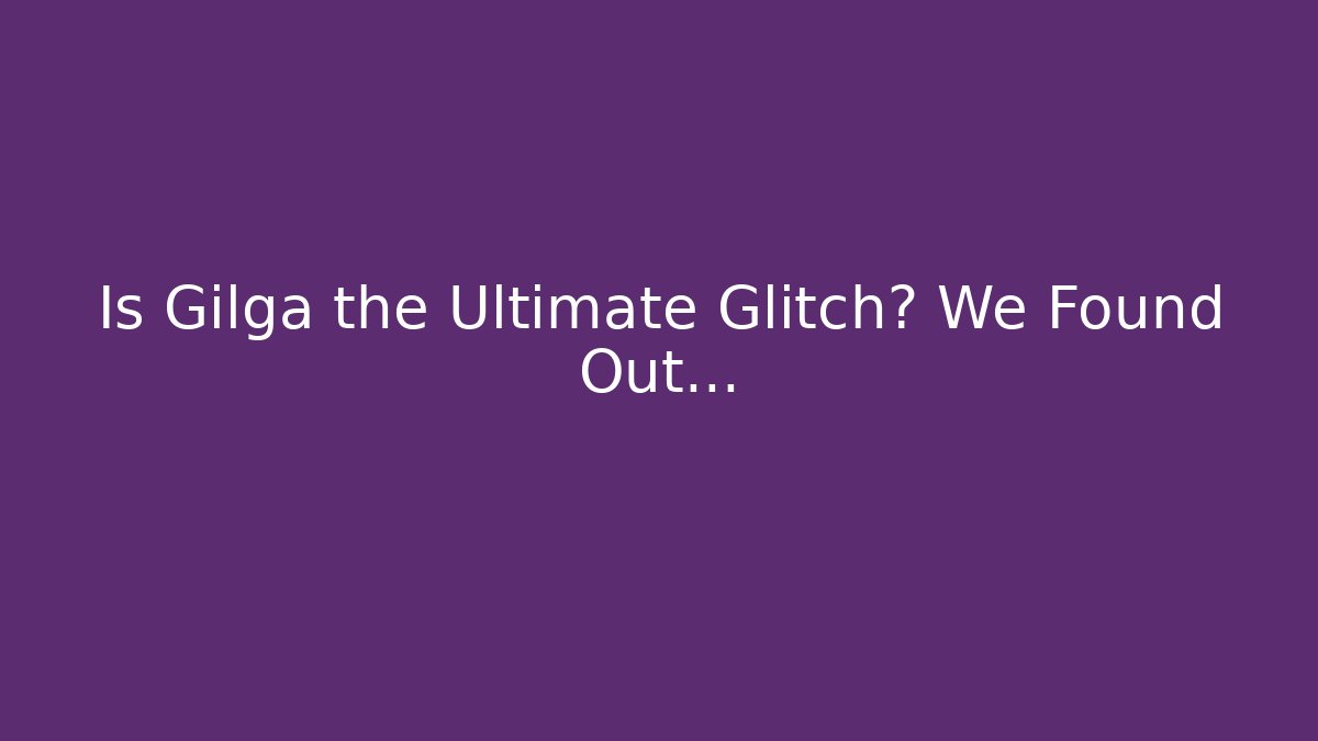 Is Gilga the Ultimate Glitch? We Found Out...