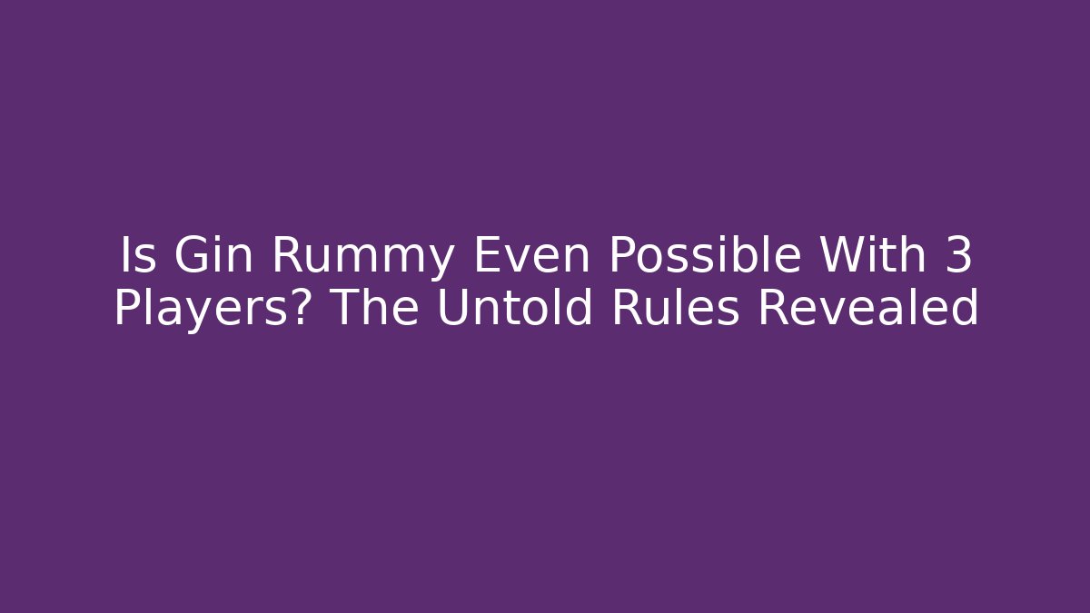 Is Gin Rummy Even Possible With 3 Players? The Untold Rules Revealed