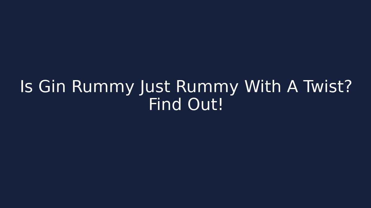 Is Gin Rummy Just Rummy With A Twist? Find Out!