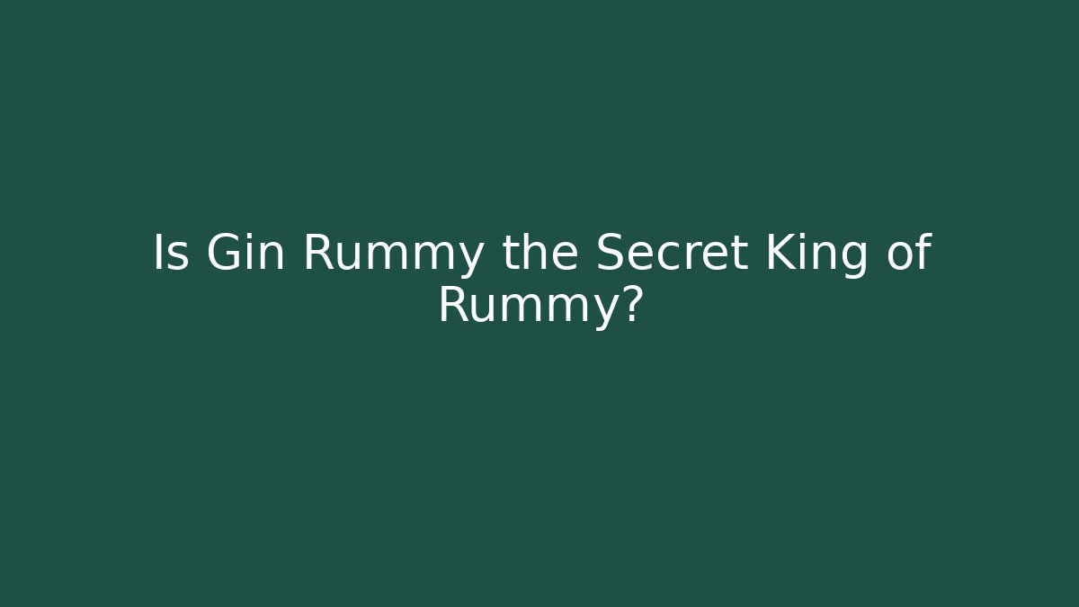 Is Gin Rummy the Secret King of Rummy?