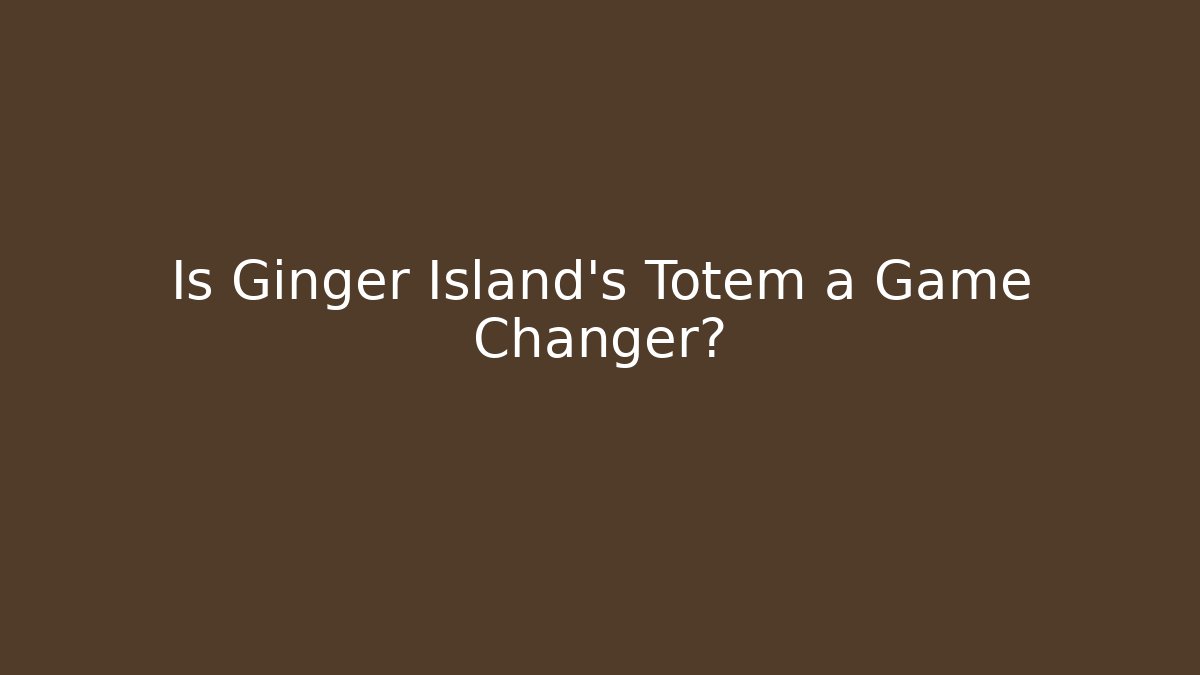 Is Ginger Island's Totem a Game Changer? - Critter Realm