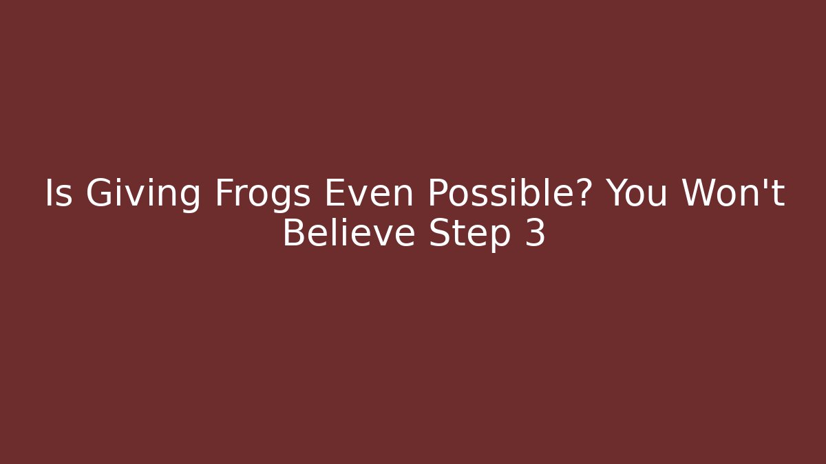 Is Giving Frogs Even Possible? You Won’t Believe Step 3 - Critter Realm
