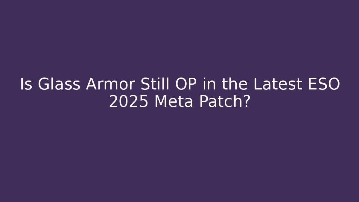 Is Glass Armor Still OP in the Latest ESO 2025 Meta Patch?