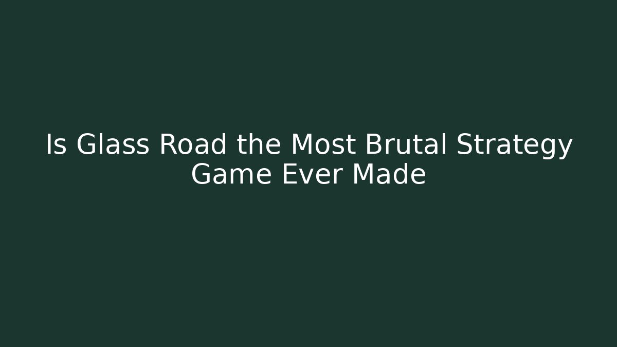 Is Glass Road the Most Brutal Strategy Game Ever Made