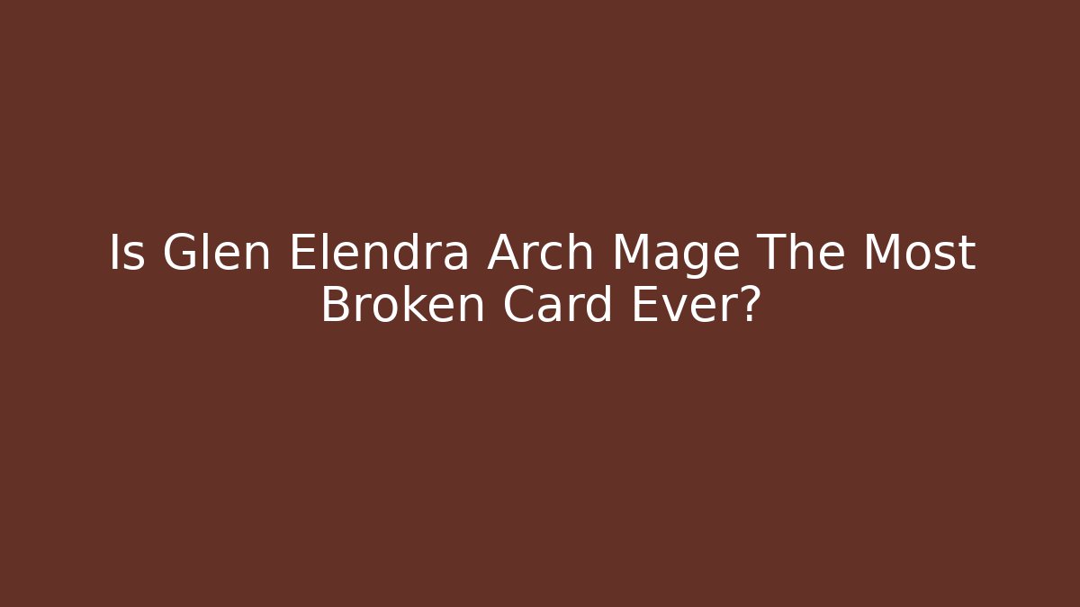 Is Glen Elendra Arch Mage The Most Broken Card Ever?