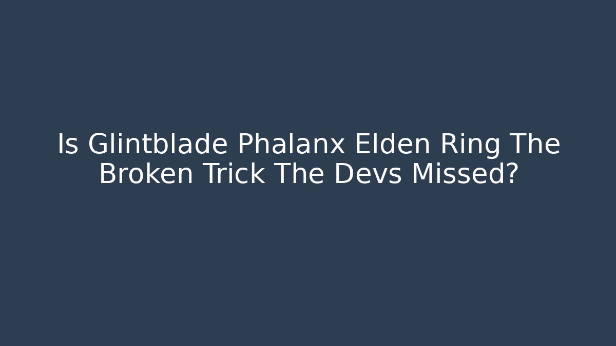 Is Glintblade Phalanx Elden Ring The Broken Trick The Devs Missed?