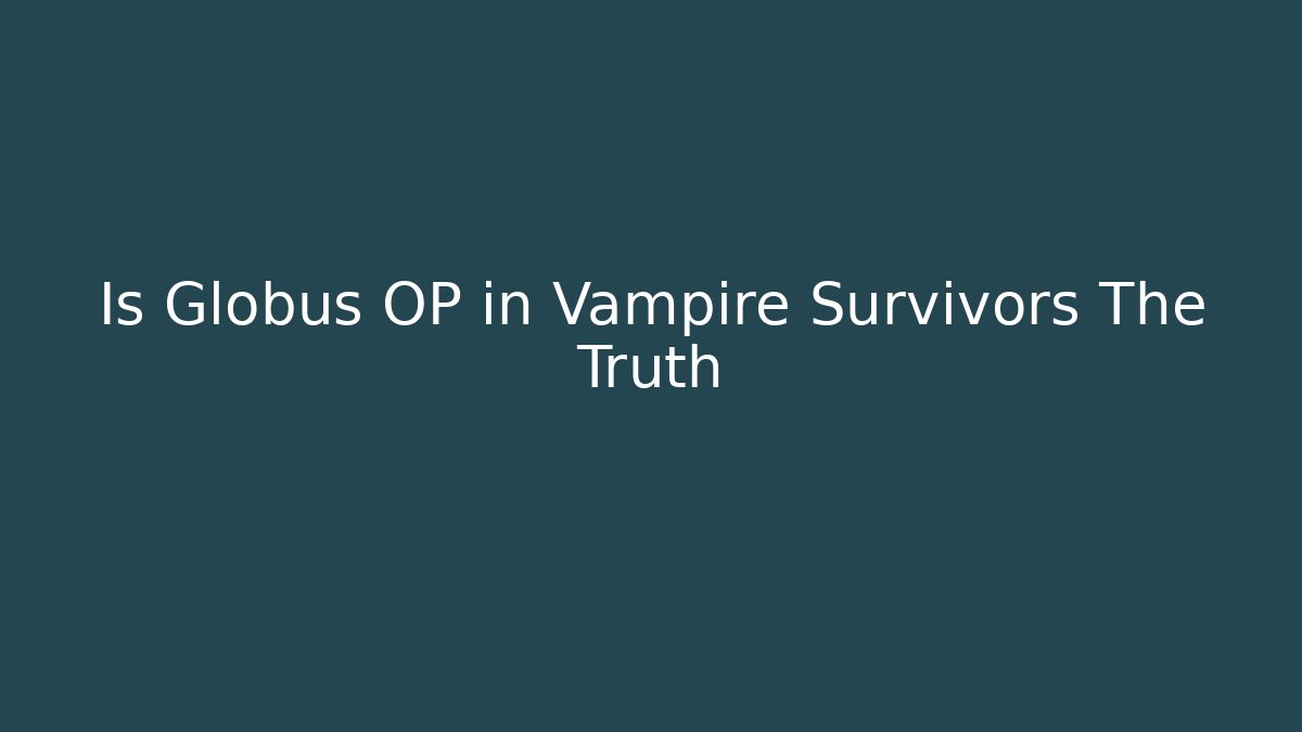 Is Globus OP in Vampire Survivors The Truth