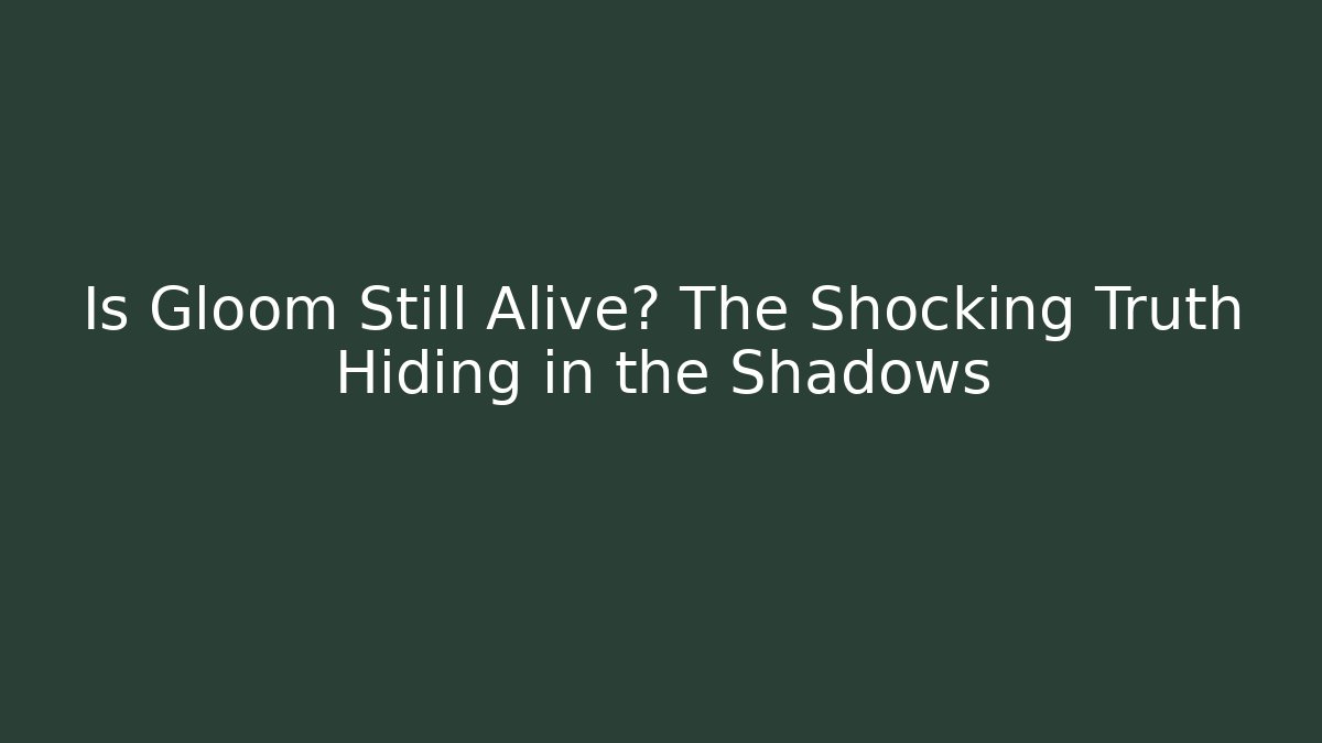 Is Gloom Still Alive? The Shocking Truth Hiding in the Shadows