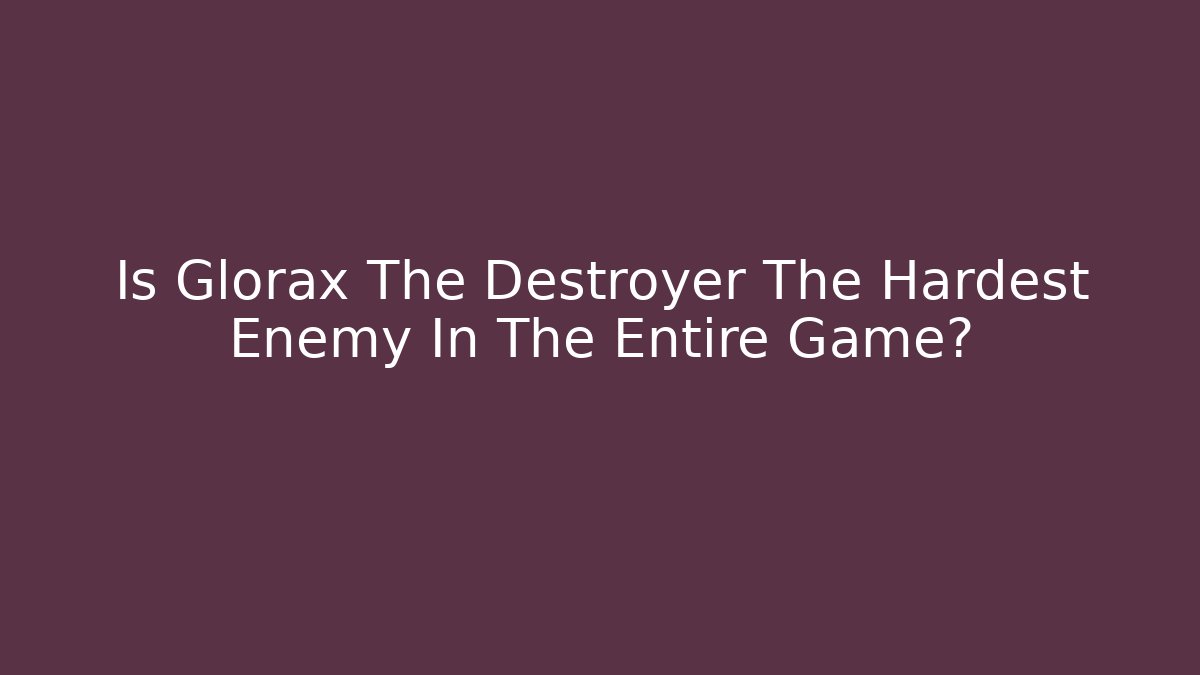 Is Glorax The Destroyer The Hardest Enemy In The Entire Game?