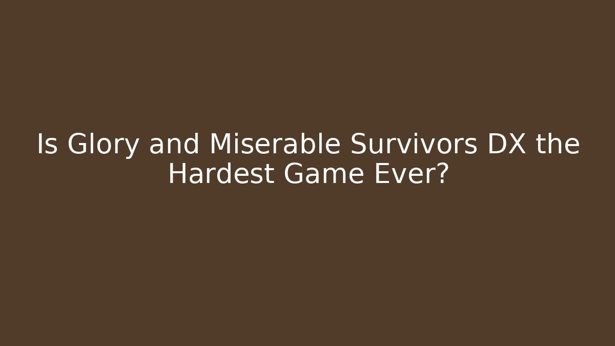 Is Glory and Miserable Survivors DX the Hardest Game Ever?