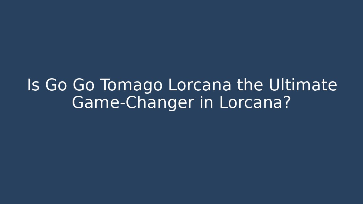 Is Go Go Tomago Lorcana the Ultimate Game-Changer in Lorcana?