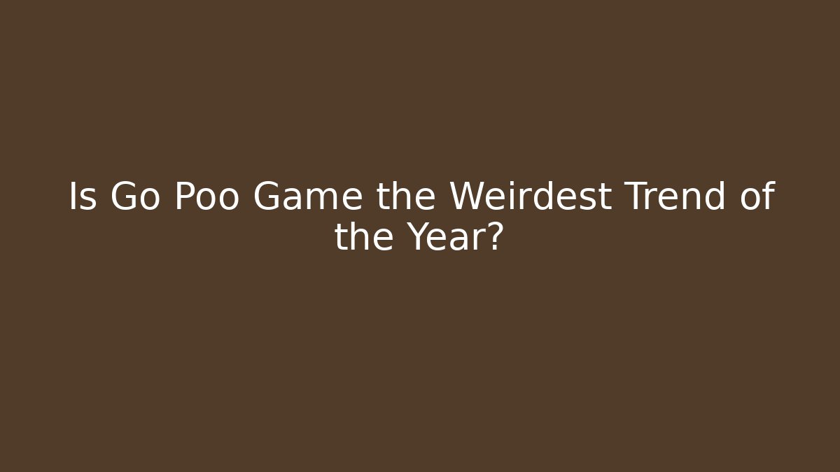 Is Go Poo Game the Weirdest Trend of the Year?