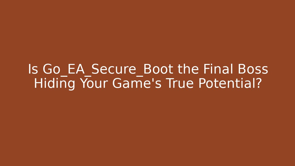 Is Go_EA_Secure_Boot the Final Boss Hiding Your Game’s True Potential?