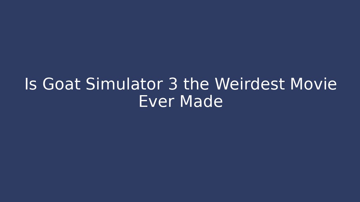Is Goat Simulator 3 the Weirdest Movie Ever Made