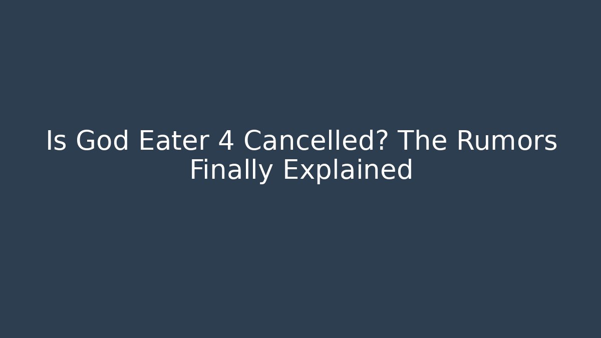 Is God Eater 4 Cancelled? The Rumors Finally Explained