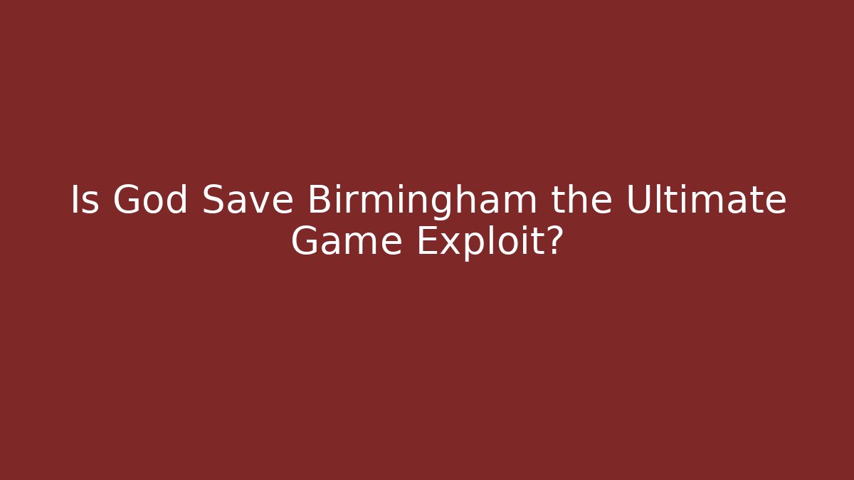 Is God Save Birmingham the Ultimate Game Exploit?