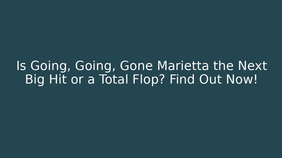 Is Going, Going, Gone Marietta the Next Big Hit or a Total Flop? Find Out Now!
